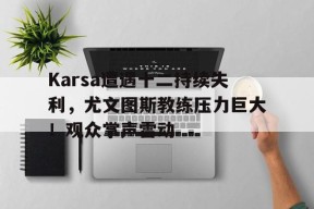 j9官网 Karsa遭遇十二持续失利，尤文图斯教练压力巨大！观众掌声雷动